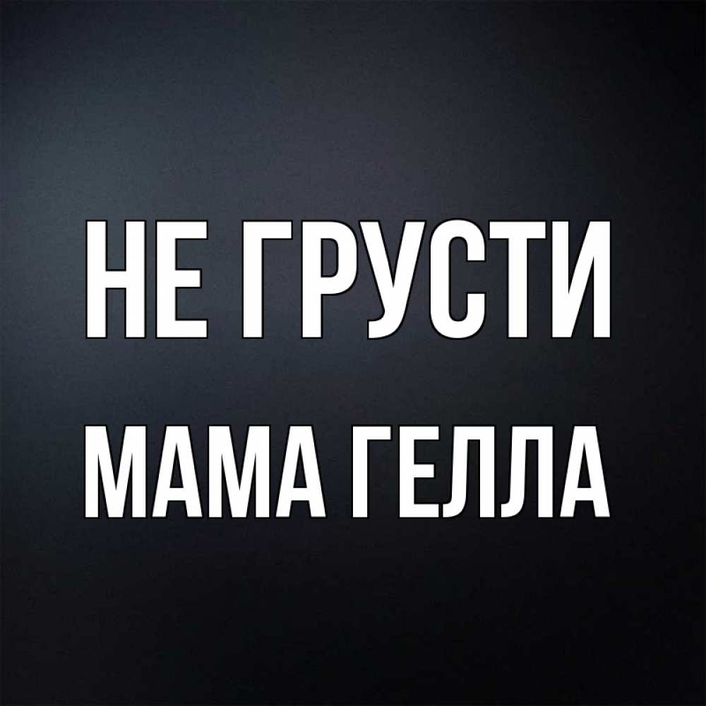 Открытка на каждый день с именем, Мама-Гелла Не грусти Градиент серый Прикольная открытка с пожеланием онлайн скачать бесплатно 