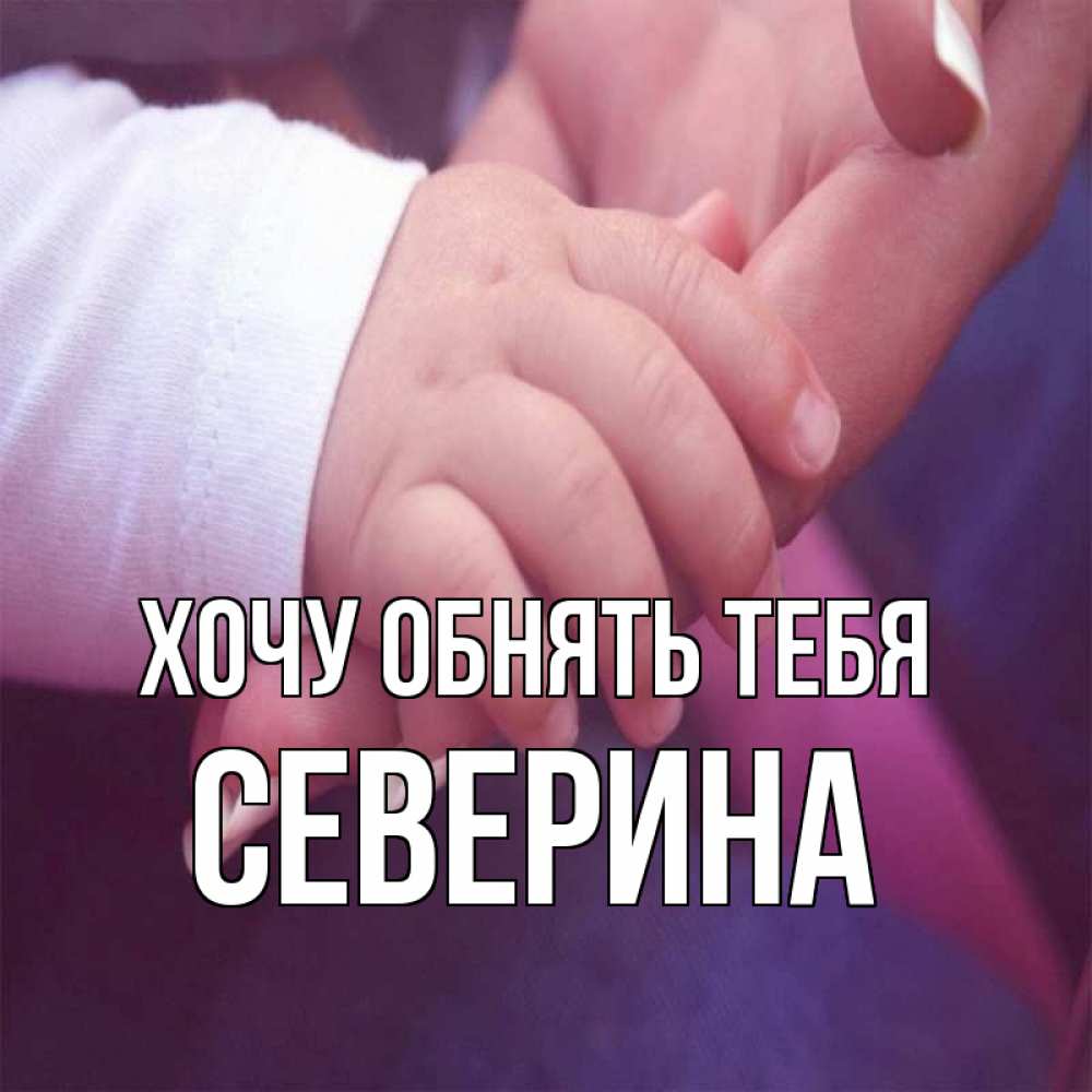 Открытка на каждый день с именем, Северина Хочу обнять тебя мама с ребенком Прикольная открытка с пожеланием онлайн скачать бесплатно 