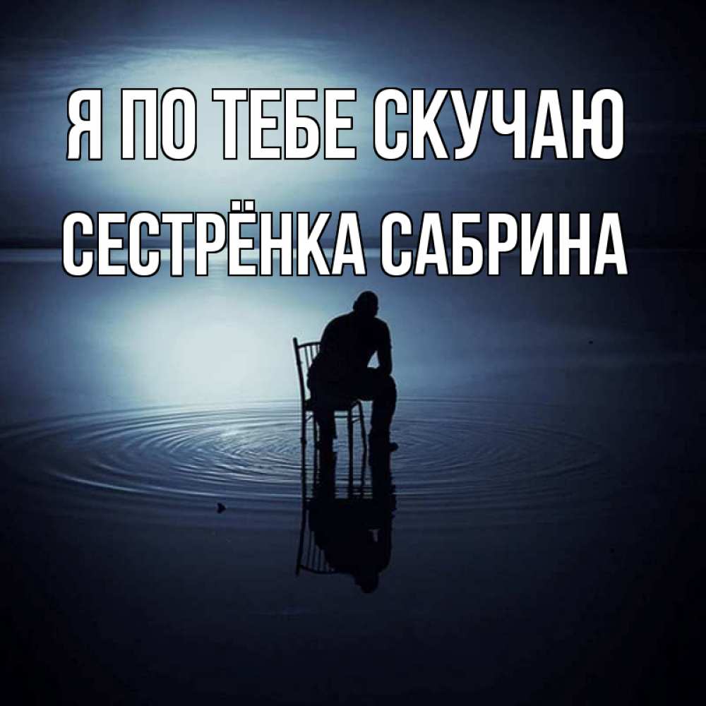 Открытка на каждый день с именем, Сестрёнка-Сабрина Я по тебе скучаю грусть Прикольная открытка с пожеланием онлайн скачать бесплатно 
