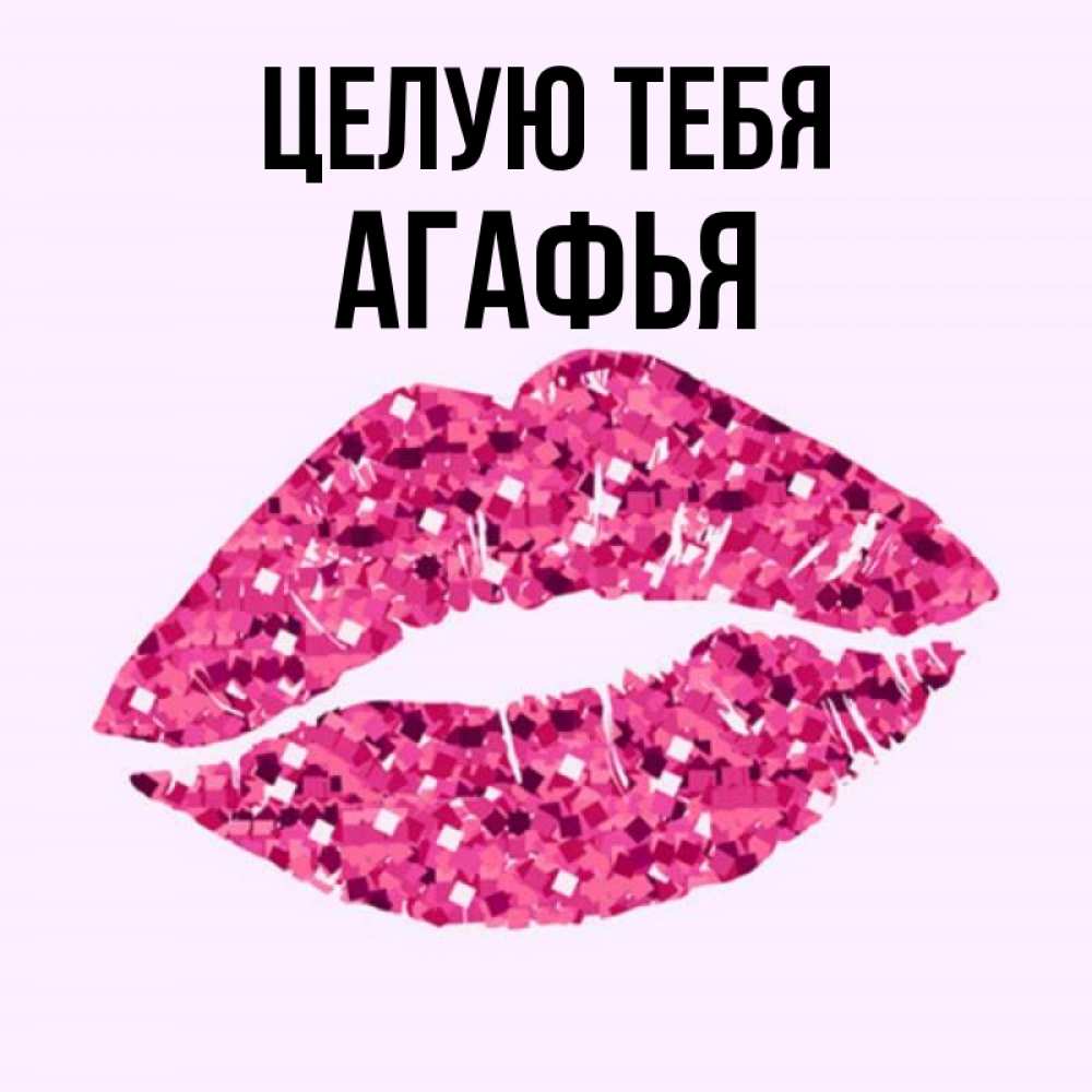 Открытка на каждый день с именем, Агафья Целую тебя открытка с женскими губами и поцелуем для парня Прикольная открытка с пожеланием онлайн скачать бесплатно 