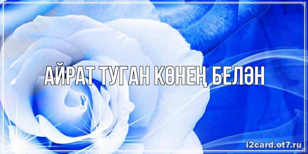 Открытка на каждый день с именем, Айрат-туган-көнең-белән Главная белая роза на голубом фоне Прикольная открытка с пожеланием онлайн скачать бесплатно 