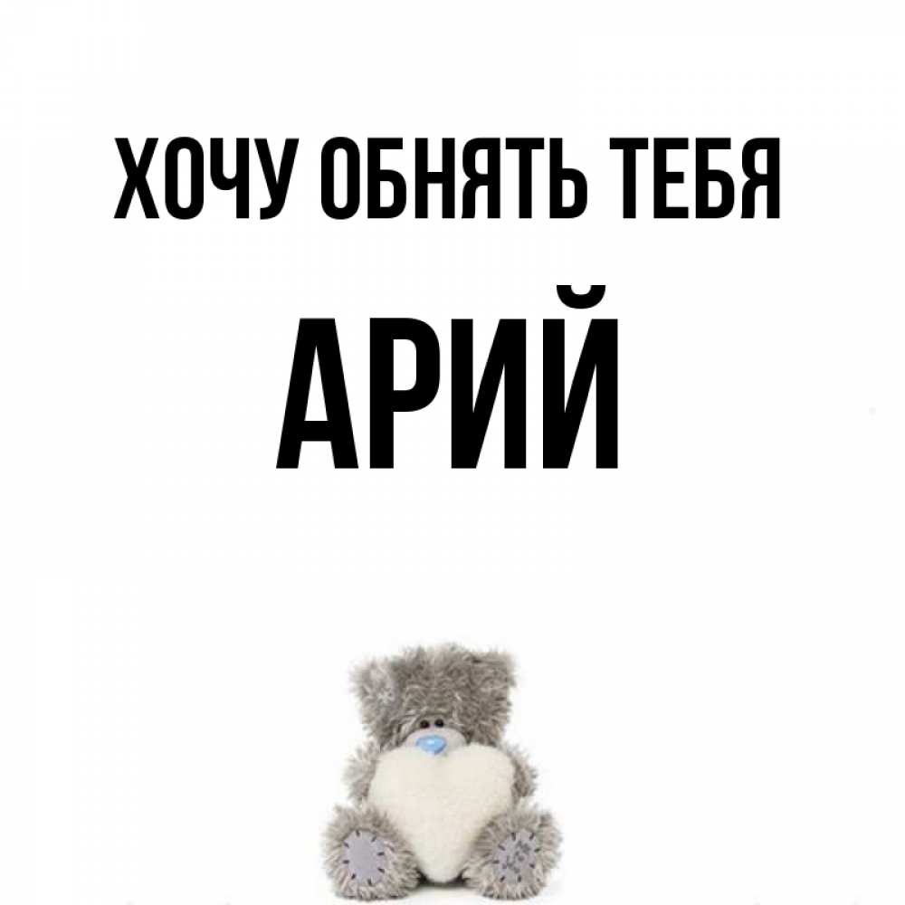Открытка на каждый день с именем, Арий Хочу обнять тебя медвежонок с сердечком белого цвета Прикольная открытка с пожеланием онлайн скачать бесплатно 