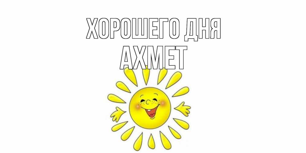 Открытка на каждый день с именем, Ахмет Хорошего дня открытка на каждый день Прикольная открытка с пожеланием онлайн скачать бесплатно 