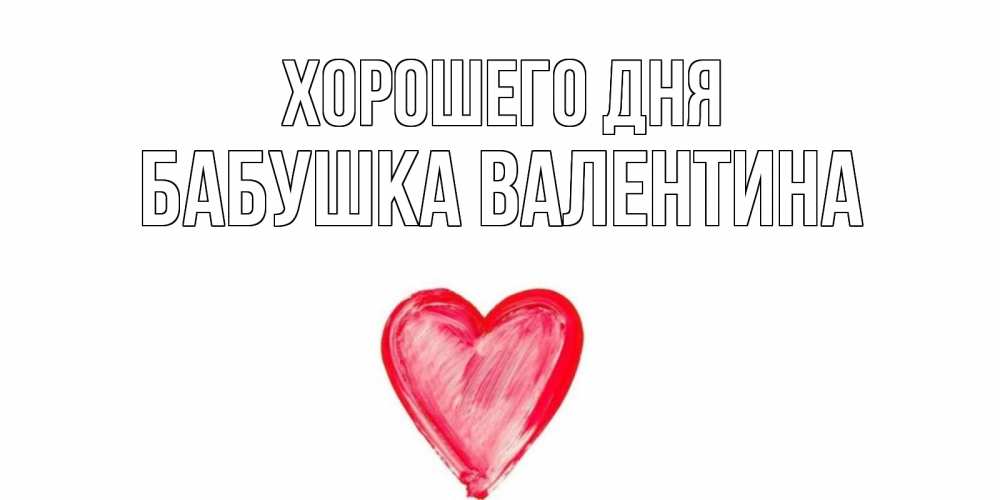 Открытка на каждый день с именем, Бабушка-Валентина Хорошего дня прекрасного дня любимой Прикольная открытка с пожеланием онлайн скачать бесплатно 