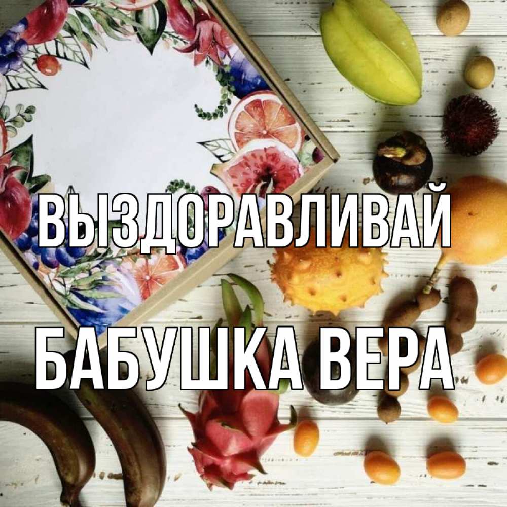 Открытка на каждый день с именем, Бабушка-Вера Выздоравливай но вот кто то считает что это полезно Прикольная открытка с пожеланием онлайн скачать бесплатно 