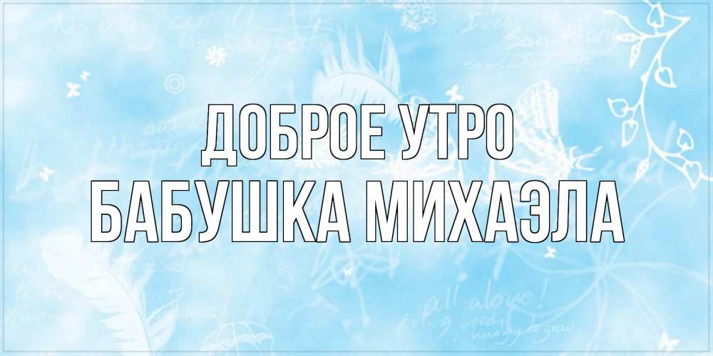 Открытка на каждый день с именем, Бабушка-Михаэла Доброе утро красивые открытки зимнее Прикольная открытка с пожеланием онлайн скачать бесплатно 