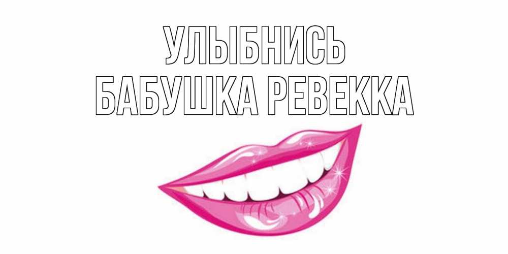 Открытка на каждый день с именем, Бабушка-Ревекка Улыбнись пожелания позитивного дня Прикольная открытка с пожеланием онлайн скачать бесплатно 