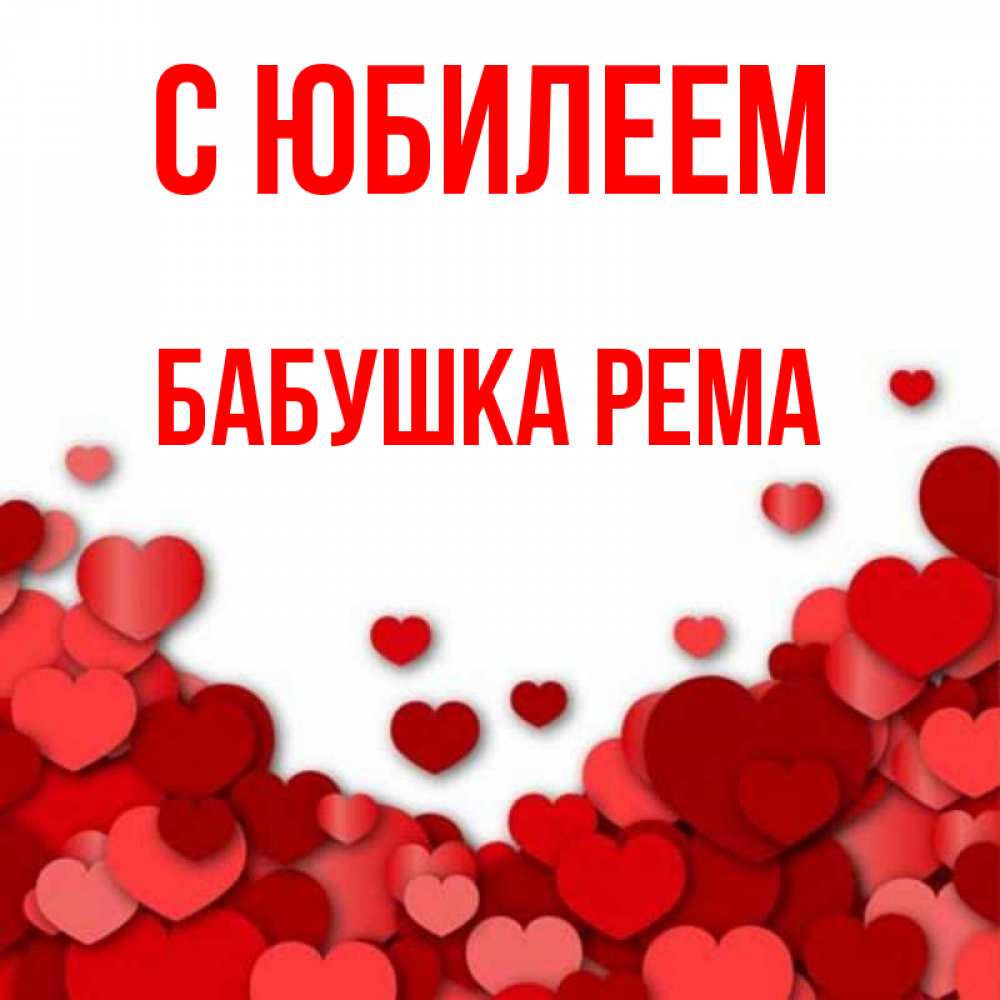 Открытка на каждый день с именем, Бабушка-Рема С юбилеем много красных сердечек о любви Прикольная открытка с пожеланием онлайн скачать бесплатно 