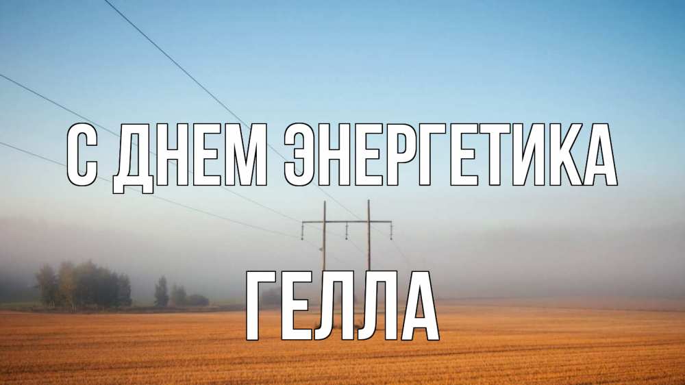 Открытка на каждый день с именем, Гелла С днем энергетика ЛЭП столбы Прикольная открытка с пожеланием онлайн скачать бесплатно 