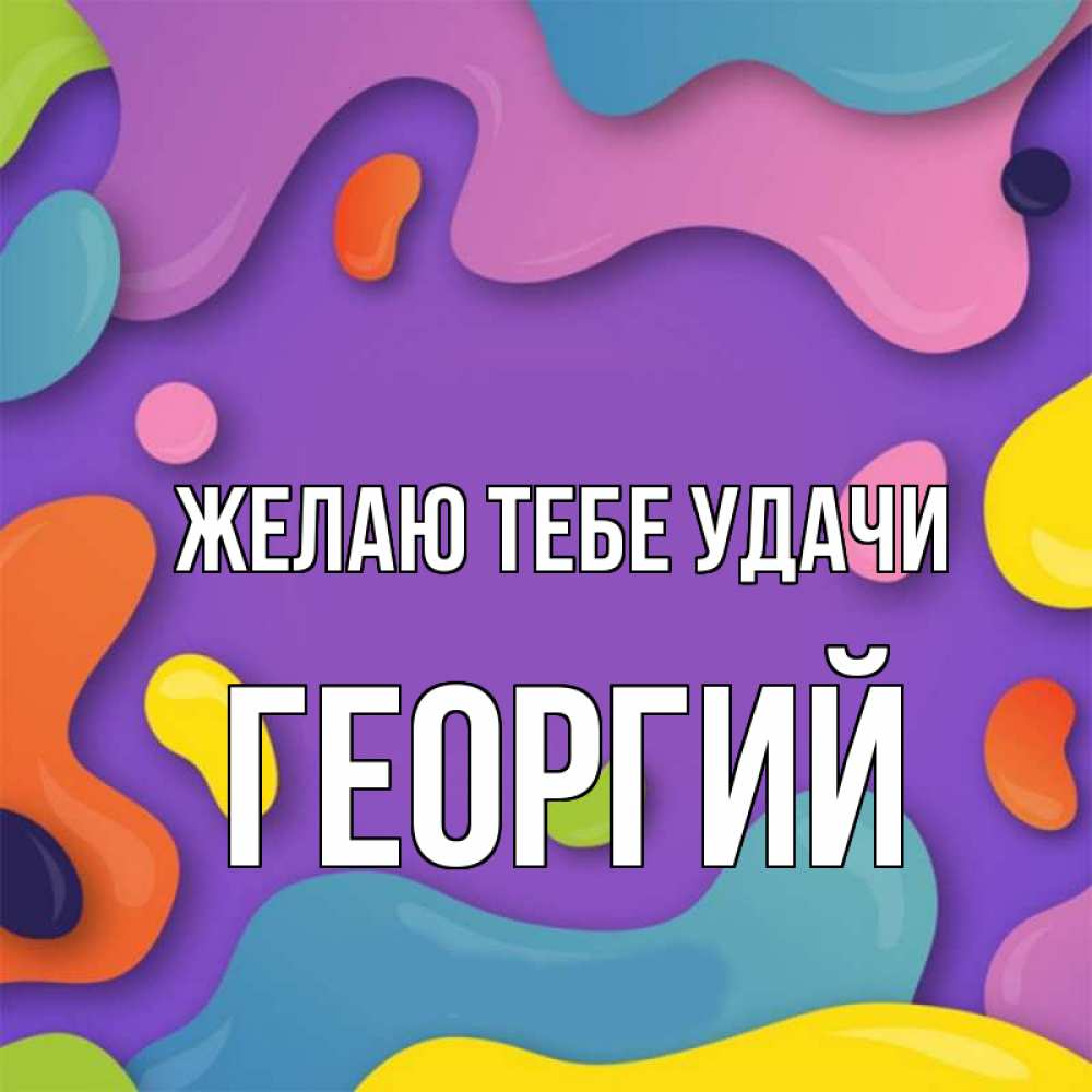 Открытка на каждый день с именем, Георгий Желаю тебе удачи абстрактное что то Прикольная открытка с пожеланием онлайн скачать бесплатно 