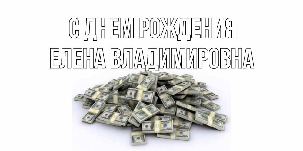 Открытка на каждый день с именем, Елена-Владимировна С днем рождения деньги, доллары Прикольная открытка с пожеланием онлайн скачать бесплатно 