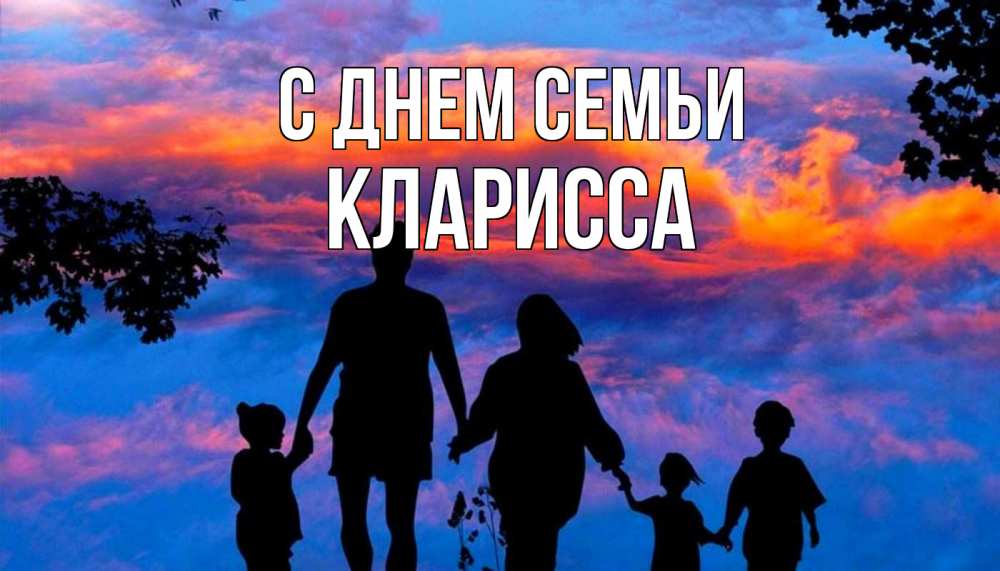 Открытка на каждый день с именем, Кларисса С днем семьи семья Прикольная открытка с пожеланием онлайн скачать бесплатно 