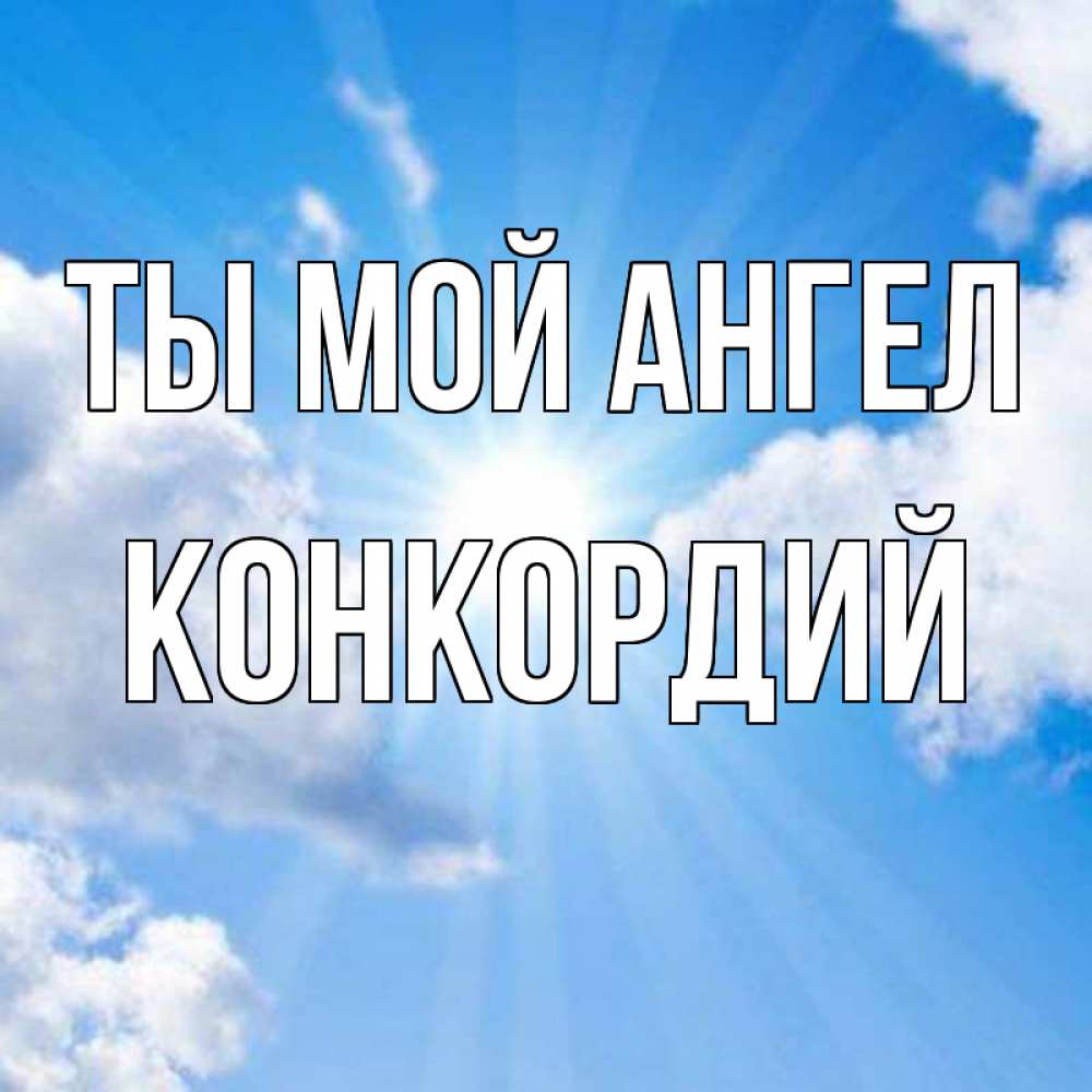 Открытка на каждый день с именем, Конкордий Ты мой ангел лучики ангельского света с неба Прикольная открытка с пожеланием онлайн скачать бесплатно 