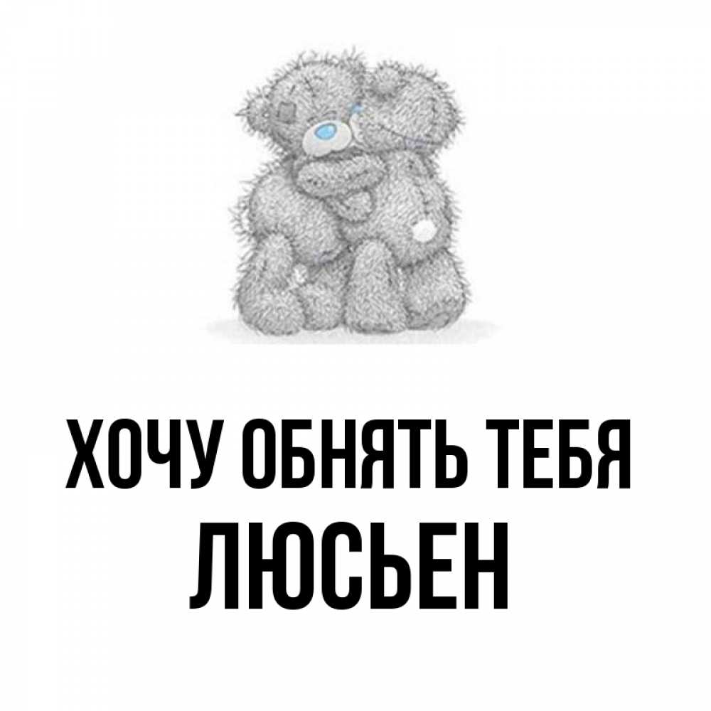 Открытка на каждый день с именем, Люсьен Хочу обнять тебя два теддика Прикольная открытка с пожеланием онлайн скачать бесплатно 