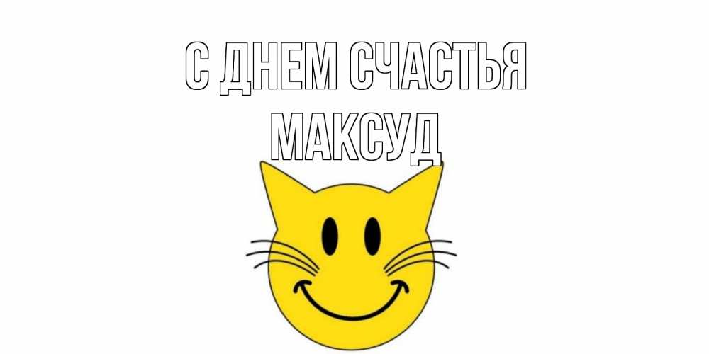 Открытка на каждый день с именем, Максуд С днем счастья кот, улыбка Прикольная открытка с пожеланием онлайн скачать бесплатно 
