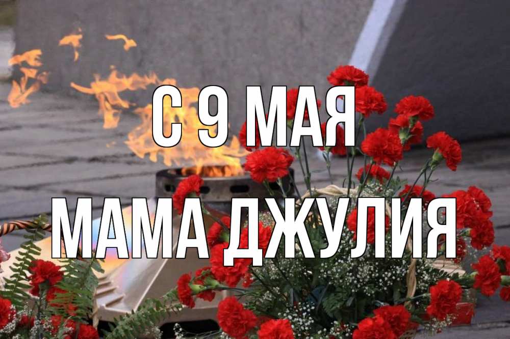 Открытка на каждый день с именем, Мама-Джулия С 9 мая 9 мая Прикольная открытка с пожеланием онлайн скачать бесплатно 