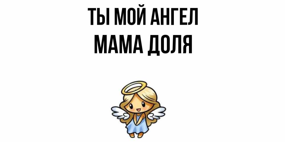 Открытка на каждый день с именем, Мама-Доля Ты мой ангел ангел Прикольная открытка с пожеланием онлайн скачать бесплатно 