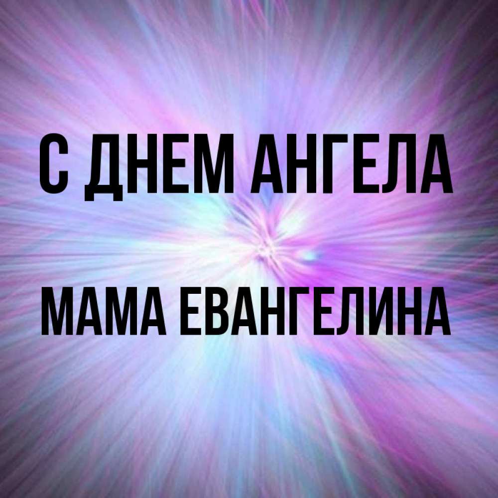 Открытка на каждый день с именем, Мама-Евангелина С днем ангела ангельский свет Прикольная открытка с пожеланием онлайн скачать бесплатно 