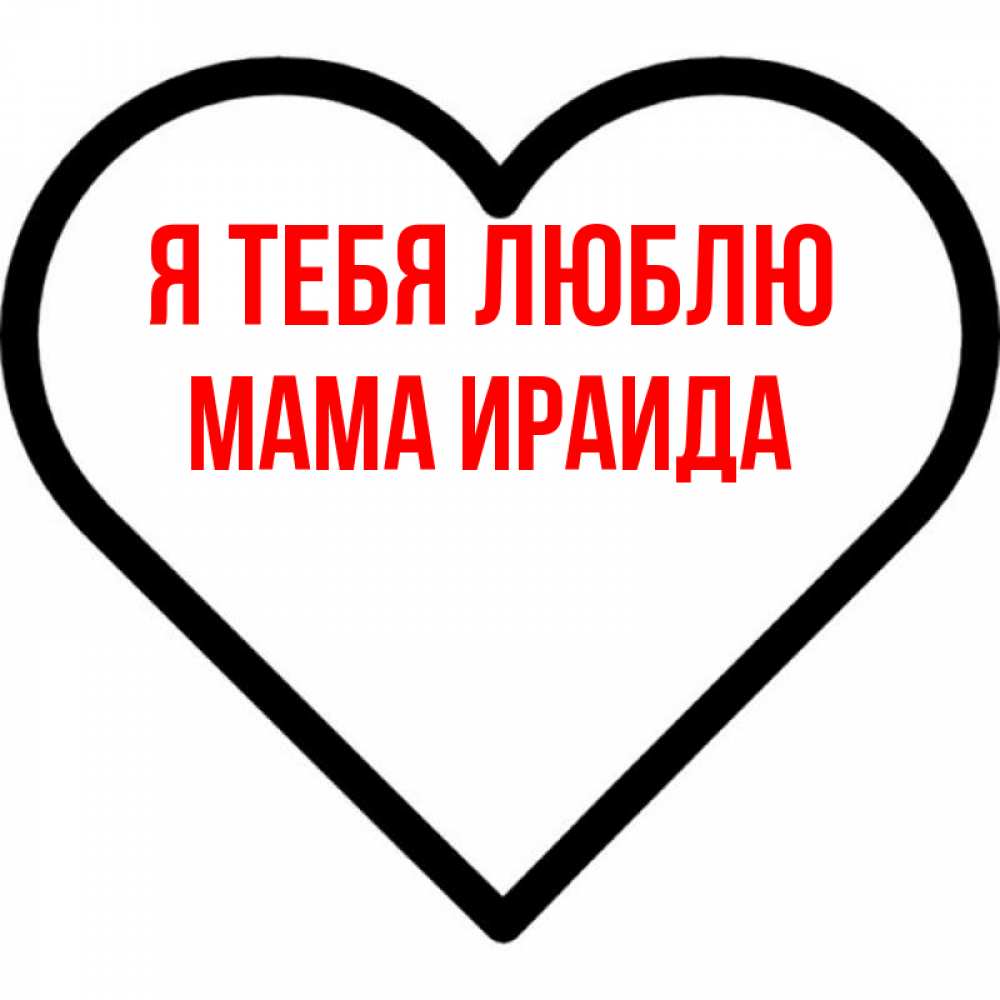 Открытка на каждый день с именем, Мама-Ираида Я тебя люблю посто Прикольная открытка с пожеланием онлайн скачать бесплатно 