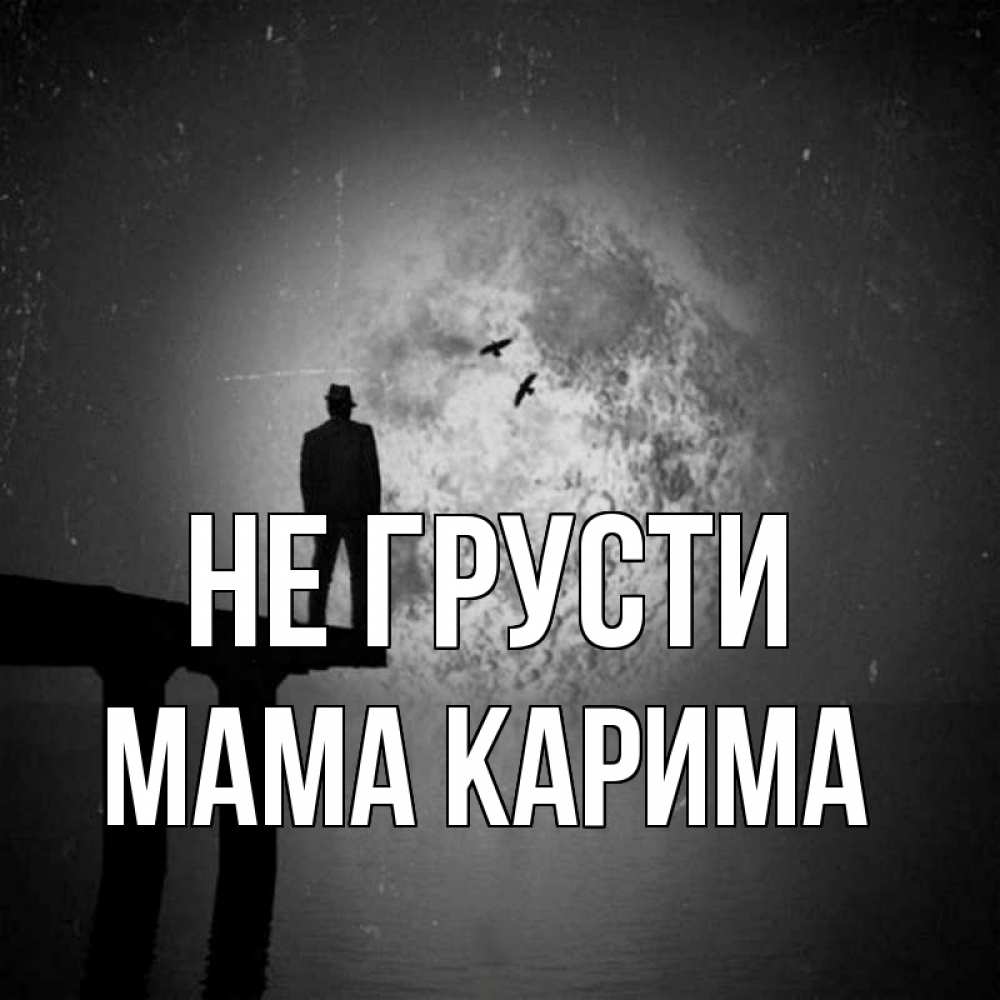 Открытка на каждый день с именем, Мама-Карима Не грусти мужчина на мосту Прикольная открытка с пожеланием онлайн скачать бесплатно 