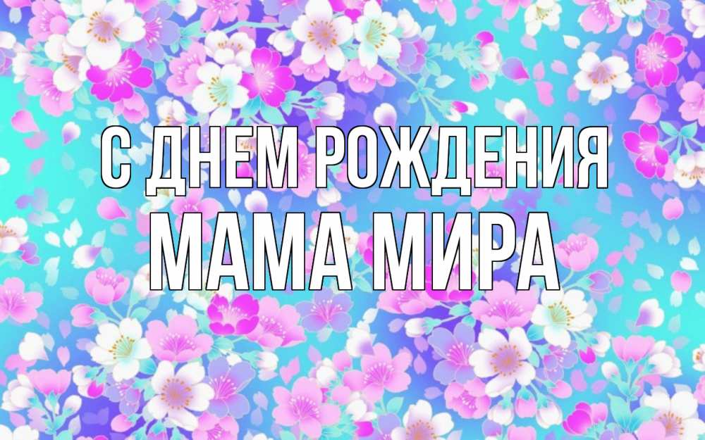 Открытка на каждый день с именем, Мама-Мира С днем рождения открытка с заливкой Прикольная открытка с пожеланием онлайн скачать бесплатно 