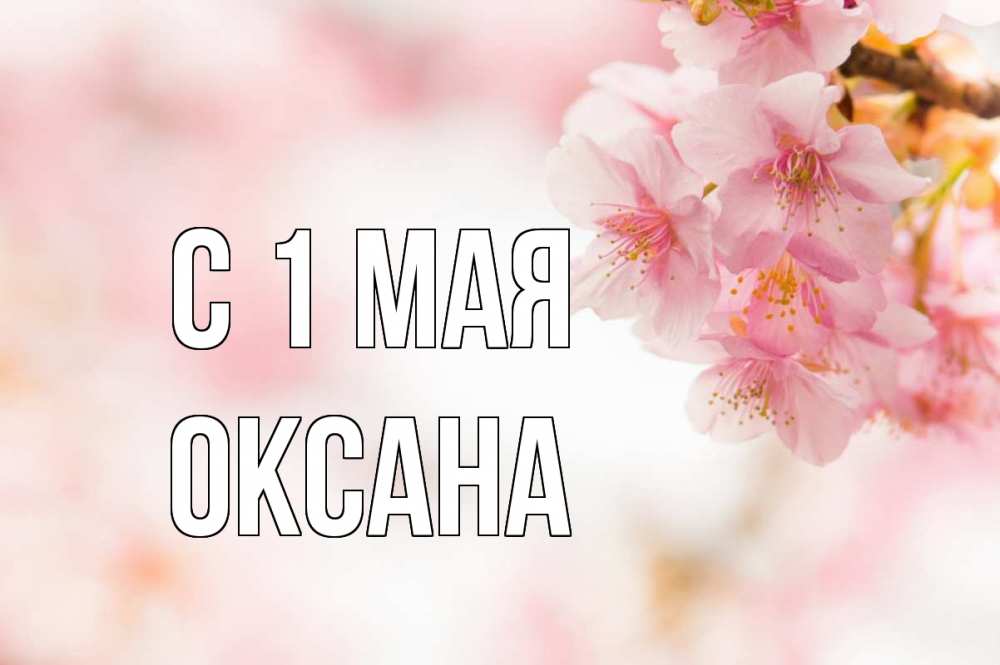 Открытка на каждый день с именем, Оксана С 1 мая С 1 мая Прикольная открытка с пожеланием онлайн скачать бесплатно 