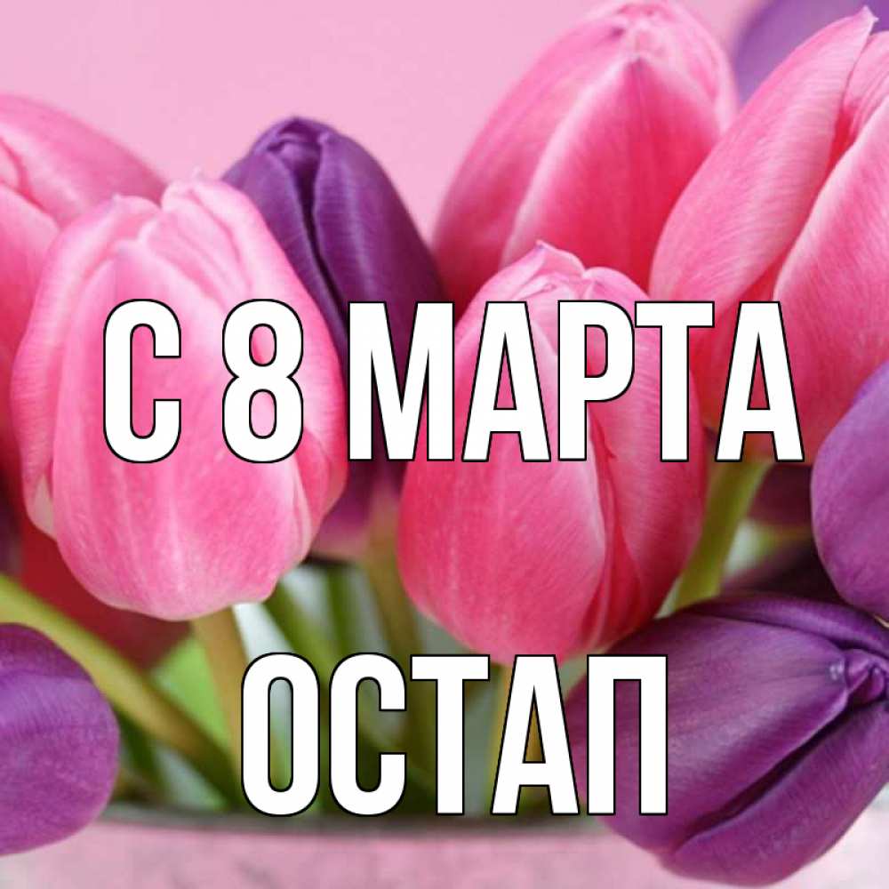 Открытка на каждый день с именем, Остап С 8 МАРТА маме 1 Прикольная открытка с пожеланием онлайн скачать бесплатно 