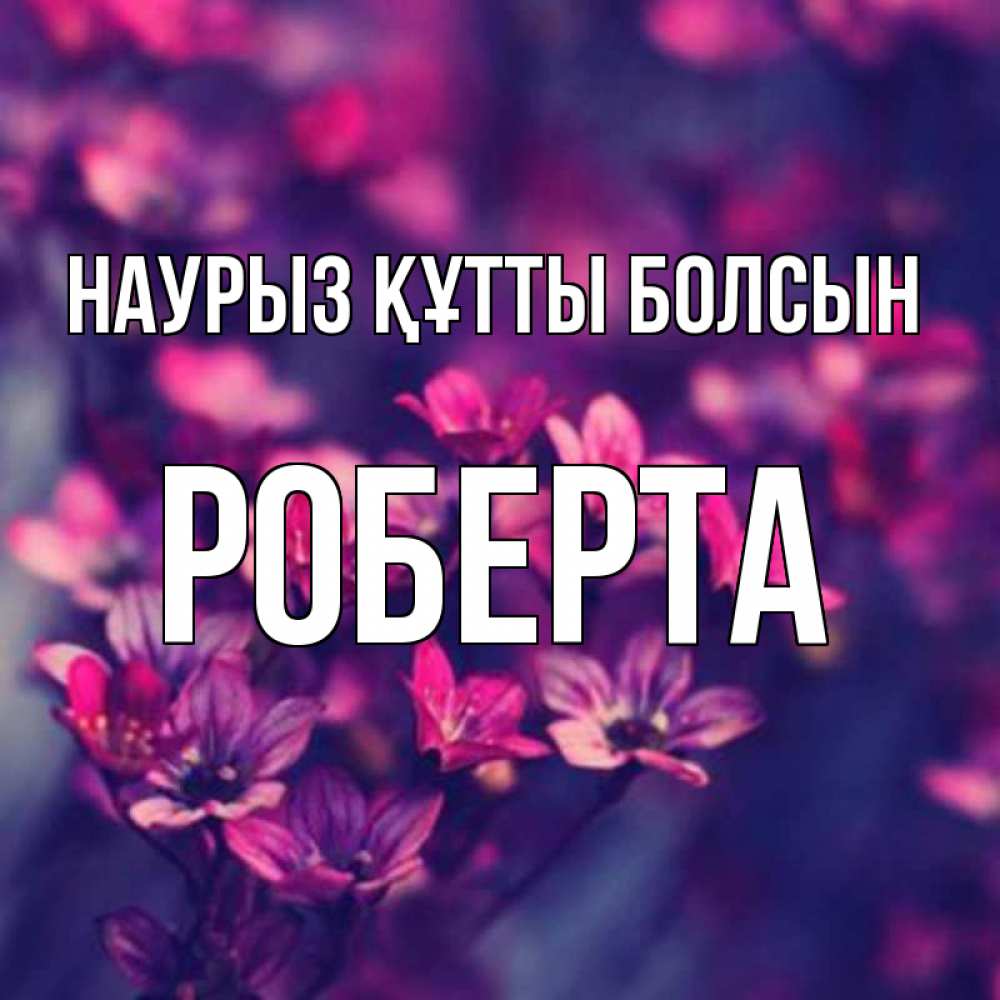 Открытка на каждый день с именем, Роберта Наурыз құтты болсын небольшие цветы 1 Прикольная открытка с пожеланием онлайн скачать бесплатно 