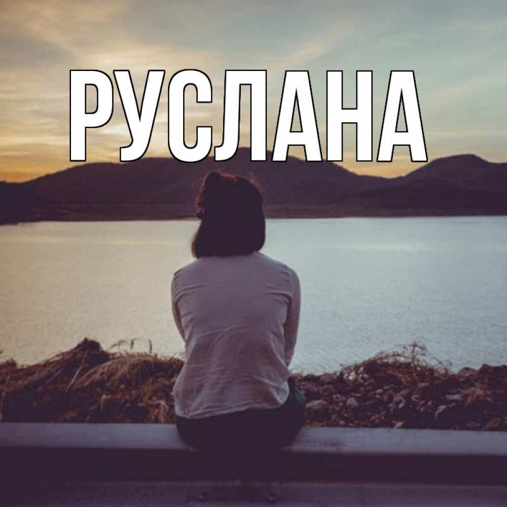 Открытка на каждый день с именем, Руслана Главная вода и горы Прикольная открытка с пожеланием онлайн скачать бесплатно 
