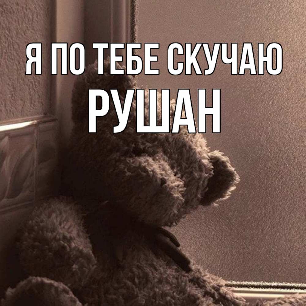 Открытка на каждый день с именем, Рушан Я по тебе скучаю скучаем тут Прикольная открытка с пожеланием онлайн скачать бесплатно 