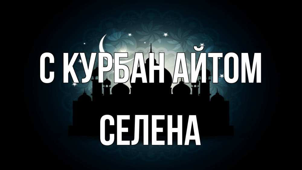 Открытка на каждый день с именем, Селена С курбан айтом мечеть Прикольная открытка с пожеланием онлайн скачать бесплатно 