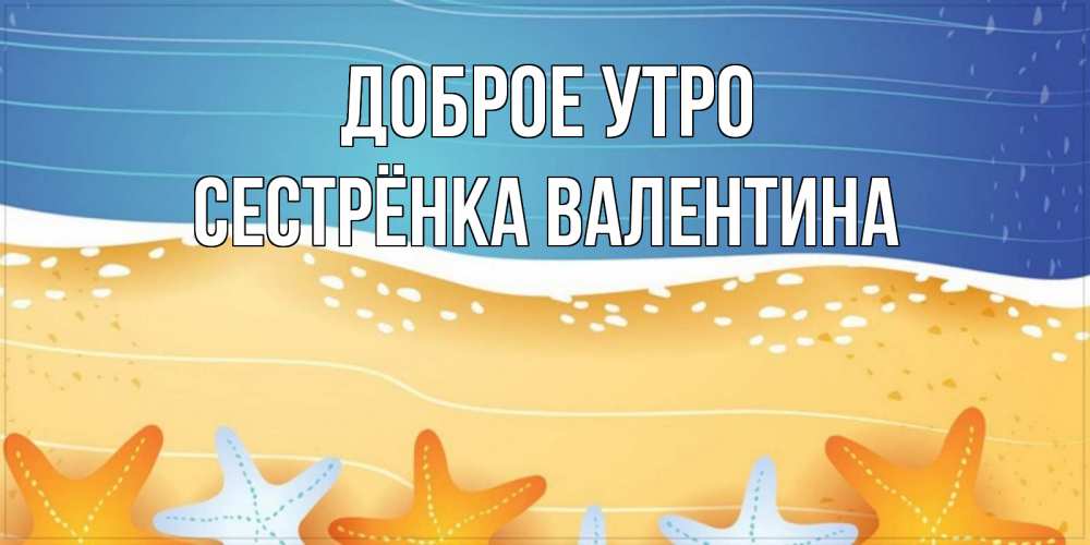 Открытка на каждый день с именем, Сестрёнка-Валентина Доброе утро красивая морская тема Прикольная открытка с пожеланием онлайн скачать бесплатно 