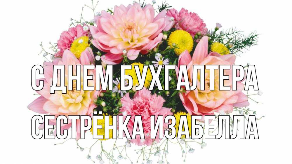 Открытка на каждый день с именем, Сестрёнка-Изабелла С днем бухгалтера с днем бухгалтера Прикольная открытка с пожеланием онлайн скачать бесплатно 