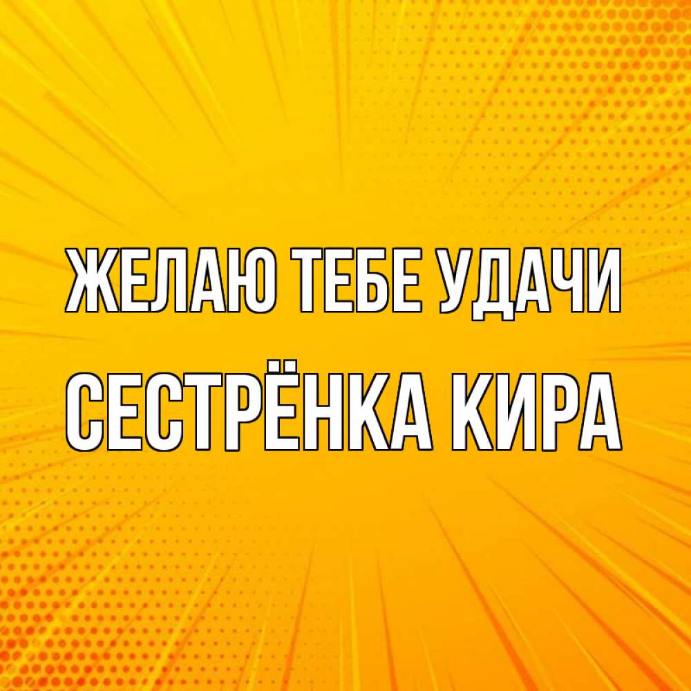 Открытка на каждый день с именем, Сестрёнка-Кира Желаю тебе удачи фон Прикольная открытка с пожеланием онлайн скачать бесплатно 