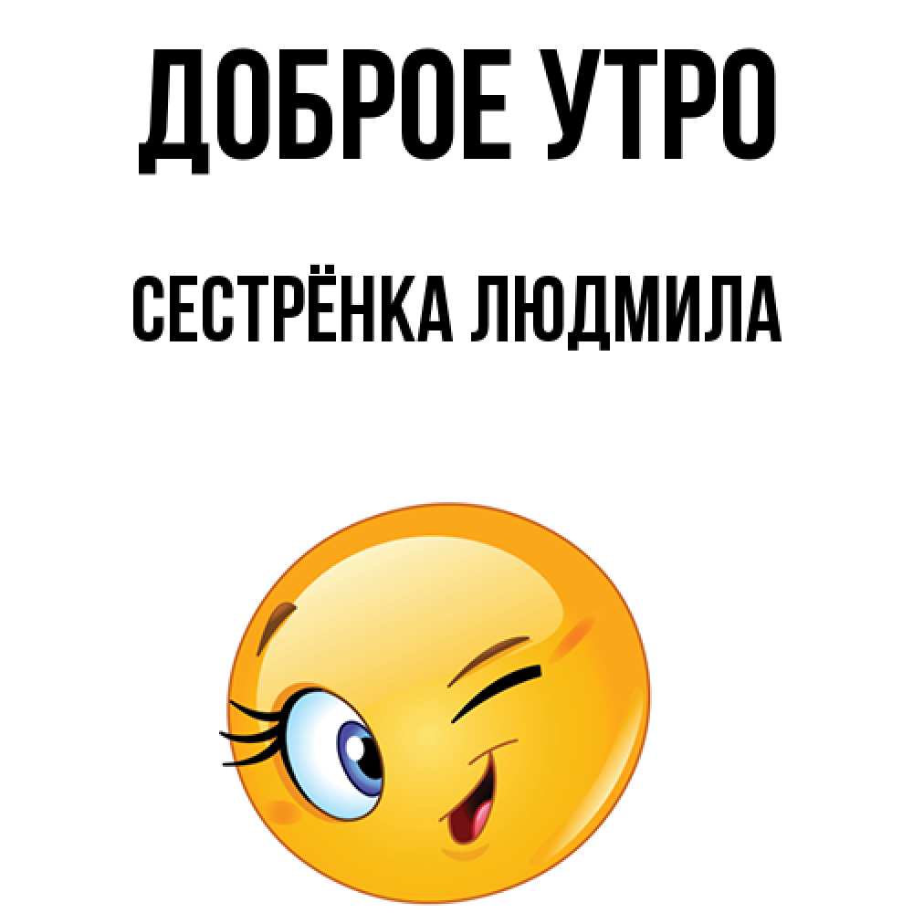 Открытка на каждый день с именем, Сестрёнка-Людмила Доброе утро хорошее настроение Прикольная открытка с пожеланием онлайн скачать бесплатно 