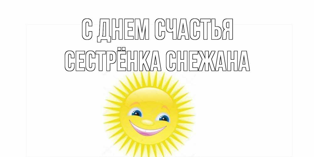 Открытка на каждый день с именем, Сестрёнка-Снежана С днем счастья пожелания позитивные Прикольная открытка с пожеланием онлайн скачать бесплатно 