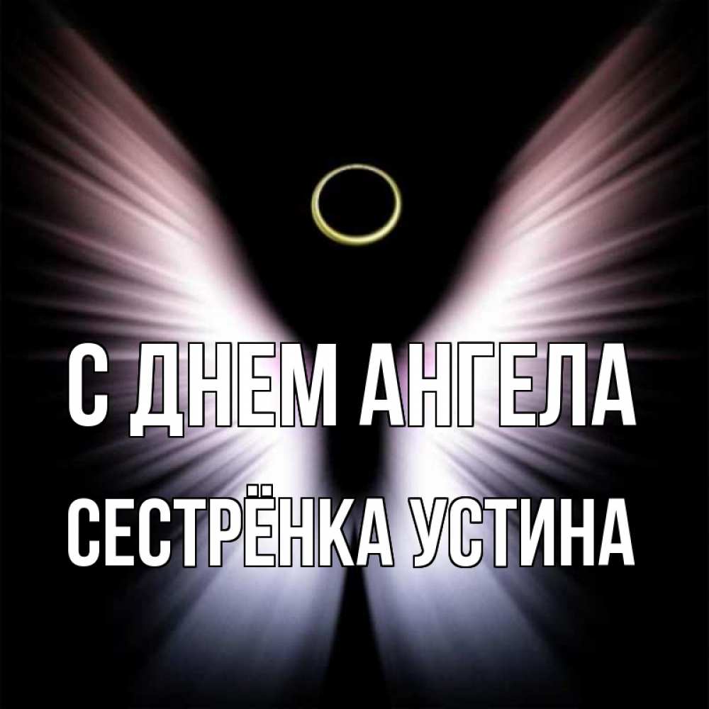 Открытка на каждый день с именем, Сестрёнка-Устина С днем ангела ангел из света Прикольная открытка с пожеланием онлайн скачать бесплатно 