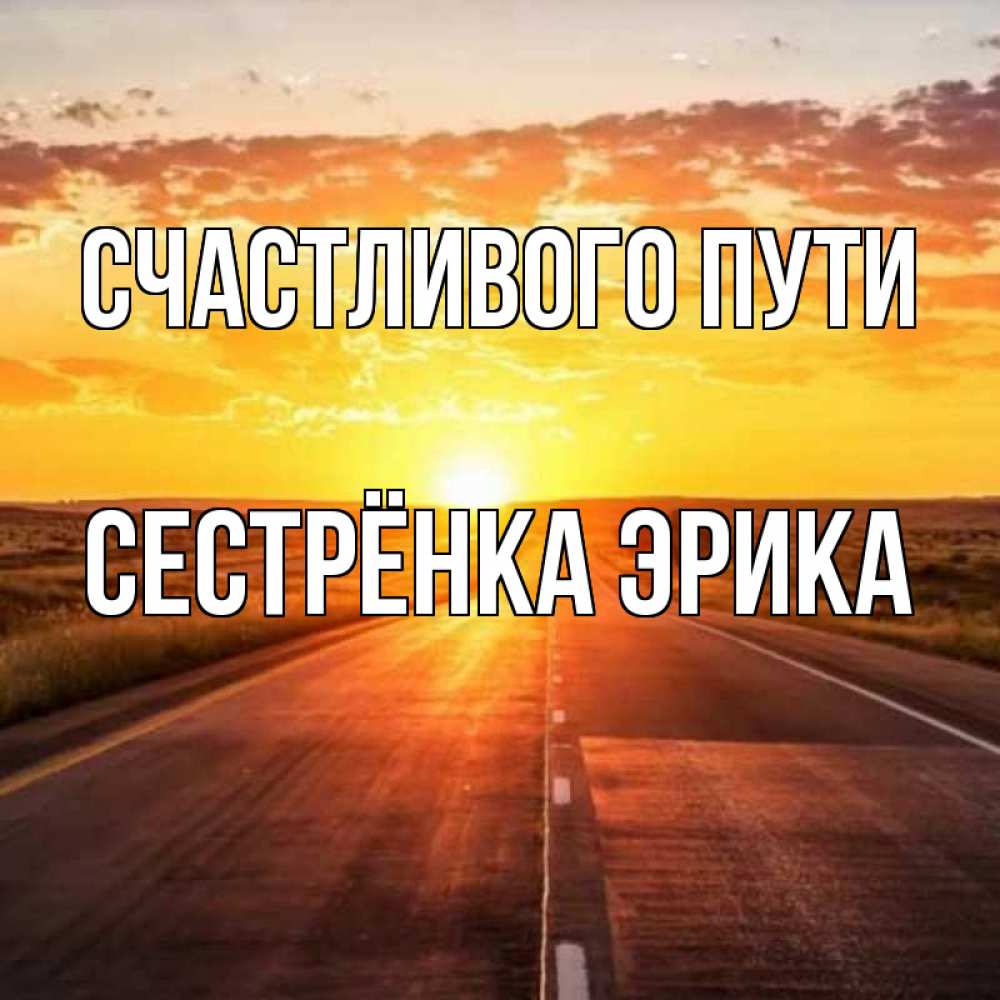 Открытка на каждый день с именем, Сестрёнка-Эрика Счастливого пути солнечный свет, закат Прикольная открытка с пожеланием онлайн скачать бесплатно 