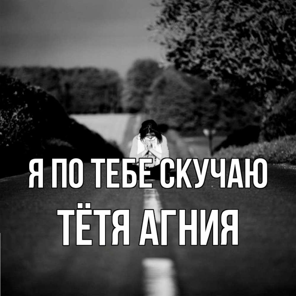 Открытка на каждый день с именем, Тётя-Агния Я по тебе скучаю фото Прикольная открытка с пожеланием онлайн скачать бесплатно 