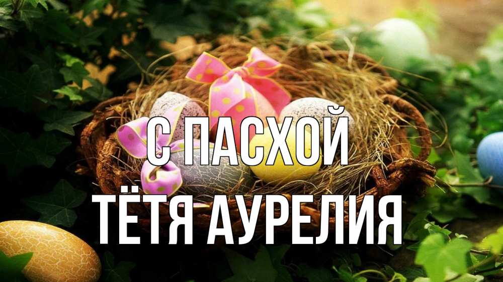 Открытка на каждый день с именем, Тётя-Аурелия С пасхой пасха Прикольная открытка с пожеланием онлайн скачать бесплатно 
