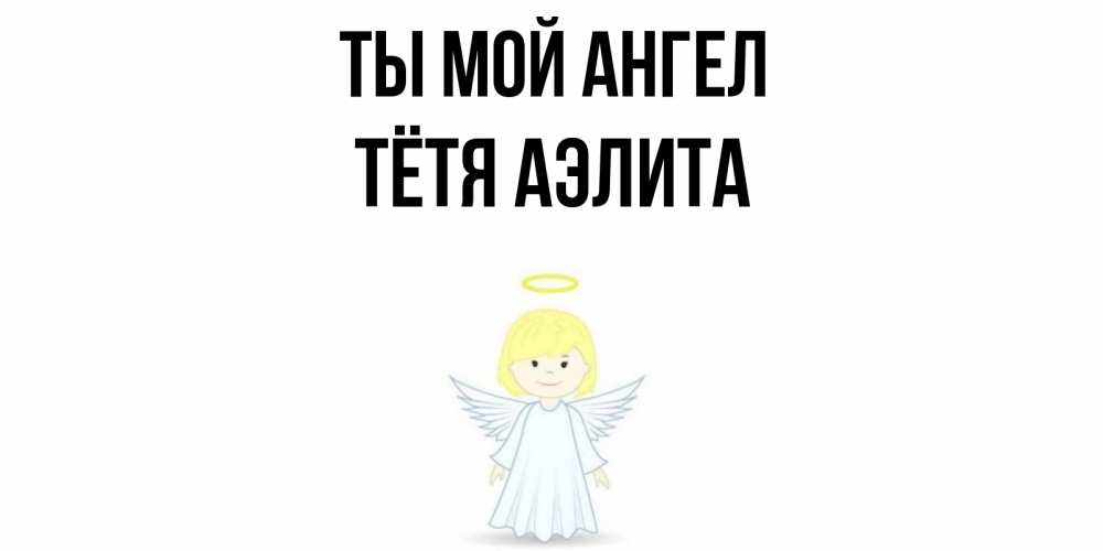 Открытка на каждый день с именем, Тётя-Аэлита Ты мой ангел ангел Прикольная открытка с пожеланием онлайн скачать бесплатно 