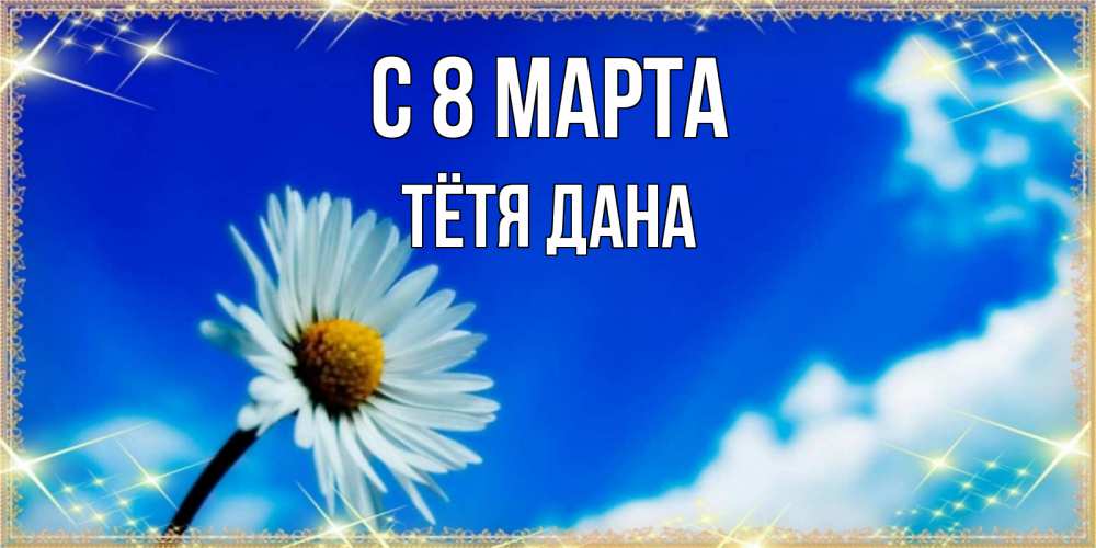 Открытка на каждый день с именем, Тётя-Дана С 8 МАРТА красивая открытка в синих тонах Прикольная открытка с пожеланием онлайн скачать бесплатно 