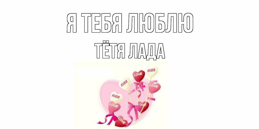 Открытка на каждый день с именем, Тётя-Лада Я тебя люблю сердце, леденцы Прикольная открытка с пожеланием онлайн скачать бесплатно 
