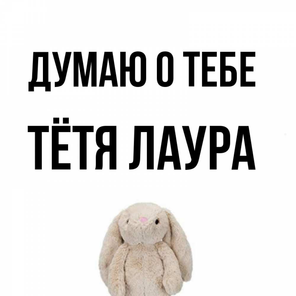 Открытка на каждый день с именем, Тётя-Лаура Думаю о тебе открытки с текстами и подписями Прикольная открытка с пожеланием онлайн скачать бесплатно 