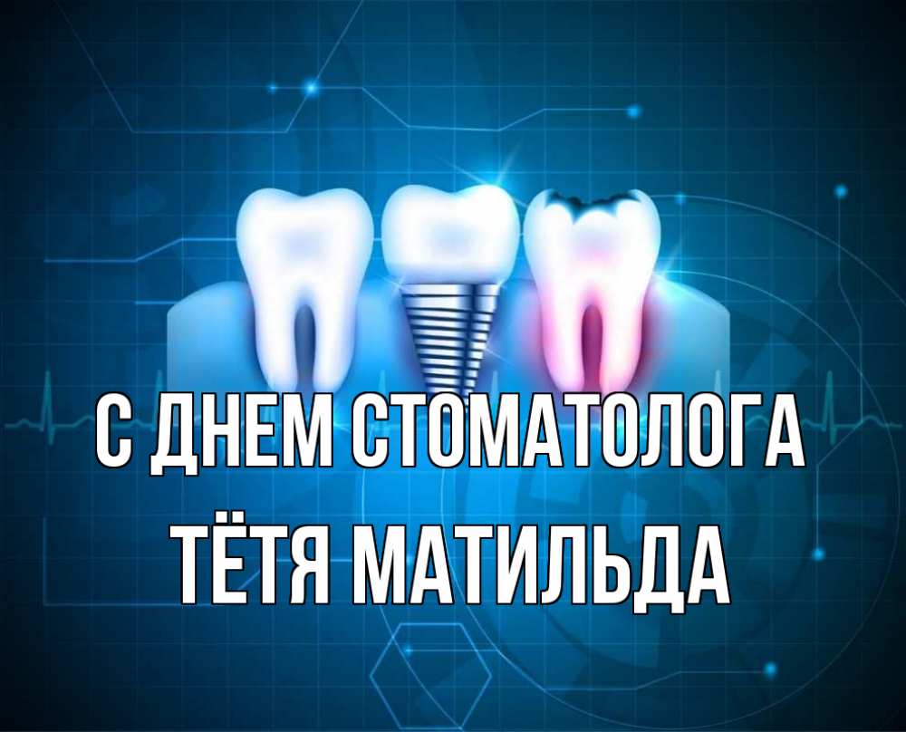 Открытка на каждый день с именем, Тётя-Матильда С днем стоматолога с днем стоматолога Прикольная открытка с пожеланием онлайн скачать бесплатно 