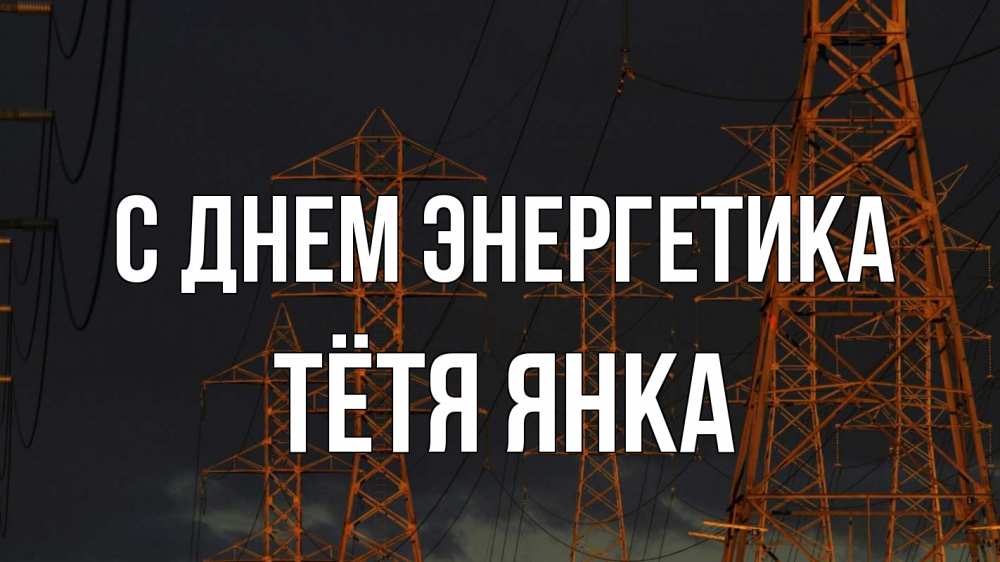 Открытка на каждый день с именем, Тётя-Янка С днем энергетика ночь, лэп Прикольная открытка с пожеланием онлайн скачать бесплатно 