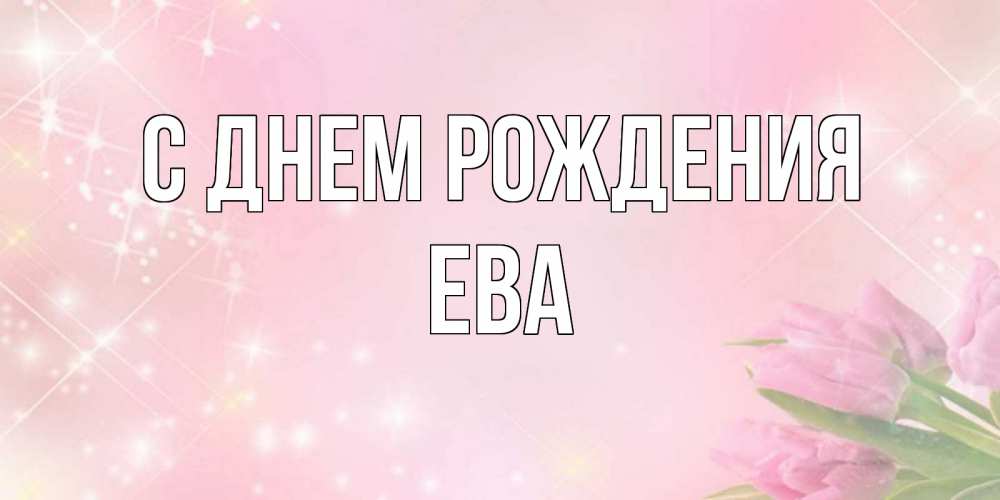 Открытка на каждый день с именем, ева С днем рождения открытки в нежных цветах Прикольная открытка с пожеланием онлайн скачать бесплатно 
