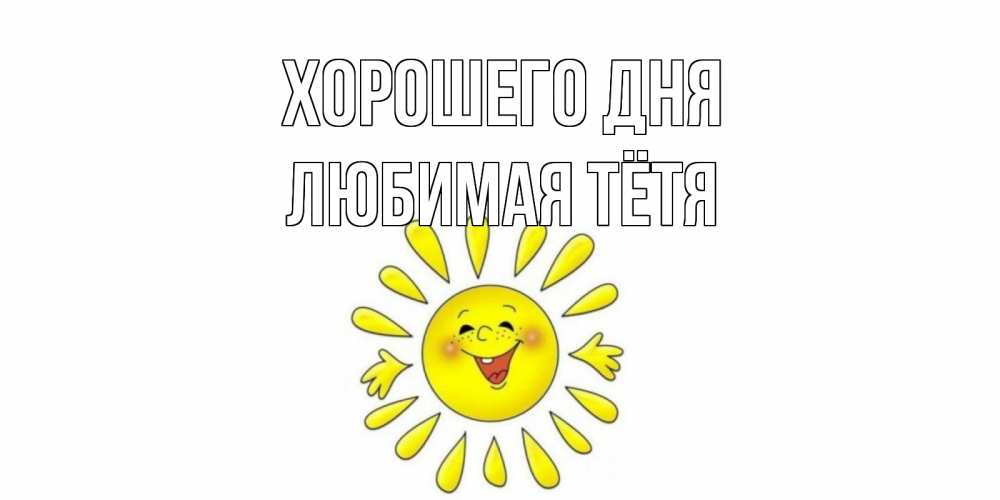 Открытка на каждый день с именем, любимая-Тётя Хорошего дня открытка на каждый день Прикольная открытка с пожеланием онлайн скачать бесплатно 
