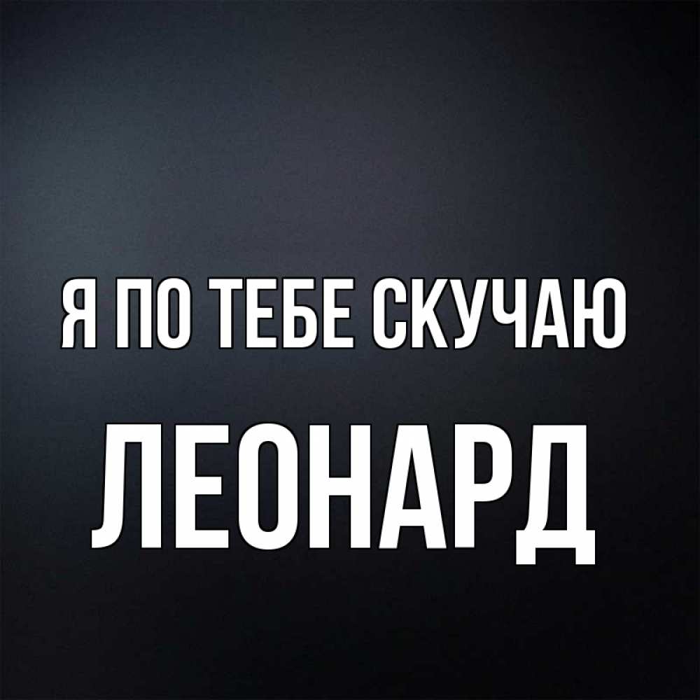 Открытка на каждый день с именем, Леонард Я по тебе скучаю с подписью Прикольная открытка с пожеланием онлайн скачать бесплатно 