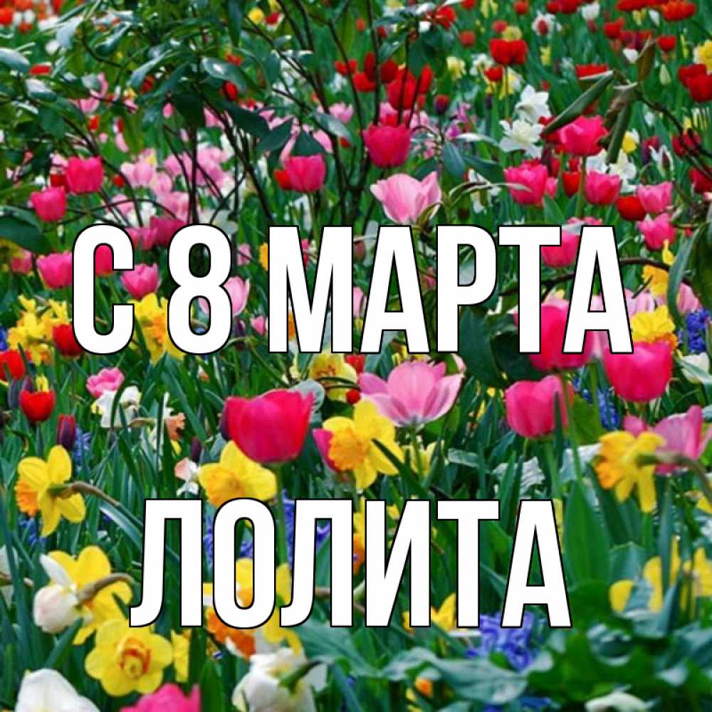 Открытка на каждый день с именем, Лолита С 8 МАРТА с международным женским днем поздравления для женщины Прикольная открытка с пожеланием онлайн скачать бесплатно 